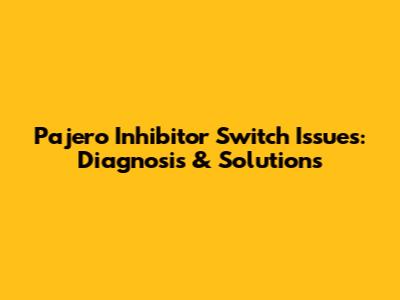 Pajero Inhibitor Switch Issues: Diagnosis & Solutions