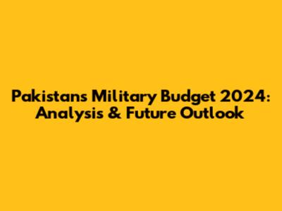 Pakistan's Military Budget 2024: Analysis & Future Outlook