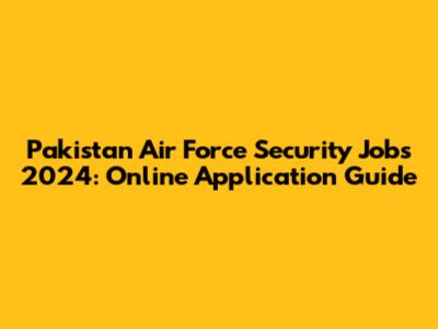 Pakistan Air Force Security Jobs 2024: Online Application Guide