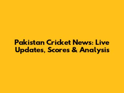 Pakistan Cricket News: Live Updates, Scores & Analysis