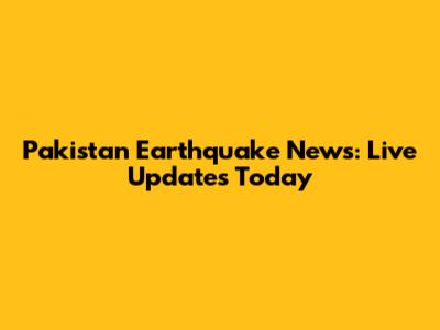 Pakistan Earthquake News: Live Updates Today