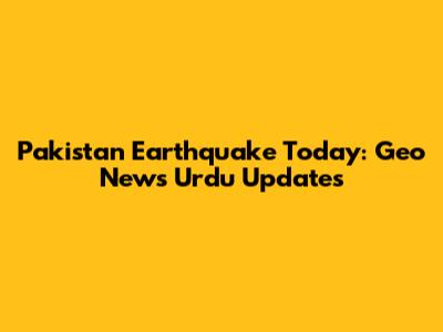 Pakistan Earthquake Today: Geo News Urdu Updates