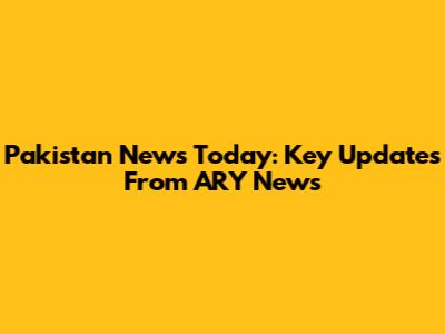 Pakistan News Today: Key Updates From ARY News
