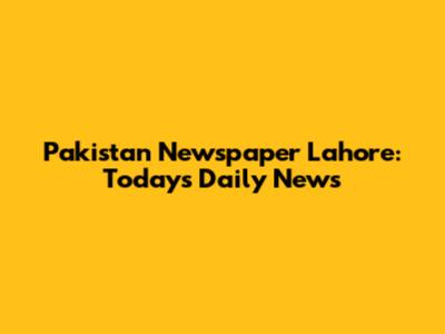 Pakistan Newspaper Lahore: Today's Daily News
