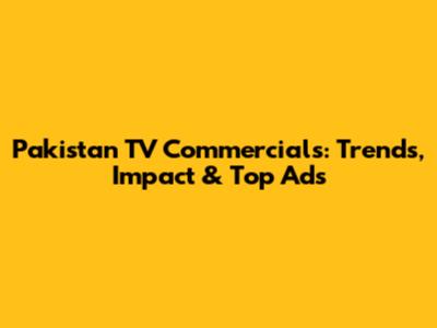 Pakistan TV Commercials: Trends, Impact & Top Ads