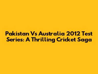 Pakistan Vs Australia 2012 Test Series: A Thrilling Cricket Saga