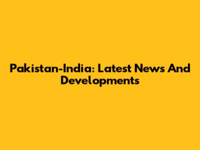 Pakistan-India: Latest News And Developments