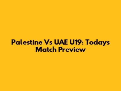 Palestine Vs UAE U19: Today's Match Preview