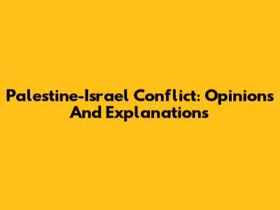 Palestine-Israel Conflict: Opinions And Explanations