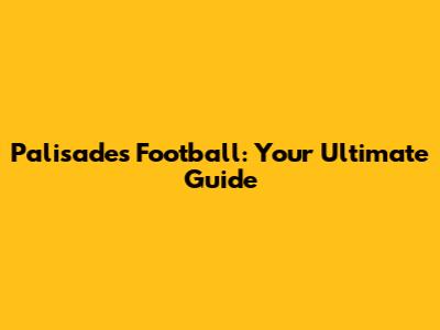 Palisades Football: Your Ultimate Guide