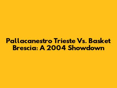 Pallacanestro Trieste Vs. Basket Brescia: A 2004 Showdown