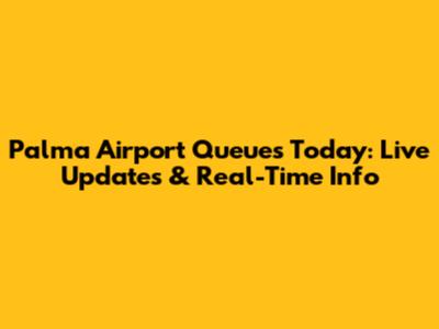 Palma Airport Queues Today: Live Updates & Real-Time Info