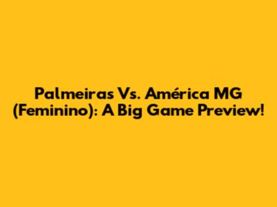 Palmeiras Vs. América MG (Feminino): A Big Game Preview!