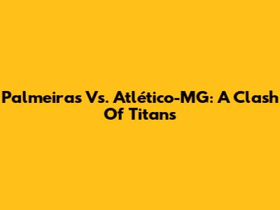 Palmeiras Vs. Atlético-MG: A Clash Of Titans
