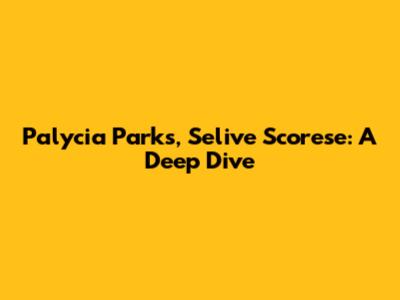 Palycia Parks, Selive Scorese: A Deep Dive
