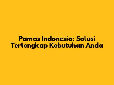 Pamas Indonesia: Solusi Terlengkap Kebutuhan Anda