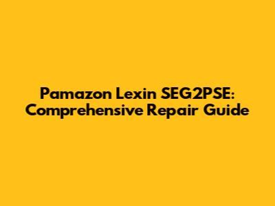 Pamazon Lexin SEG2PSE: Comprehensive Repair Guide