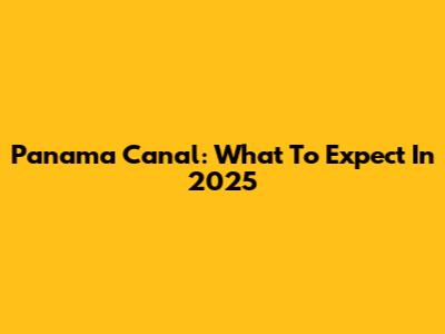 Panama Canal: What To Expect In 2025