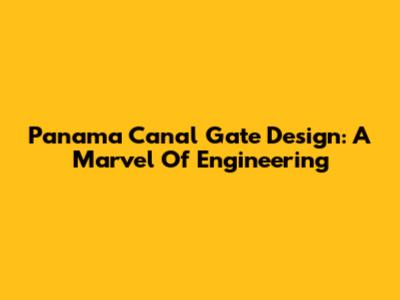 Panama Canal Gate Design: A Marvel Of Engineering