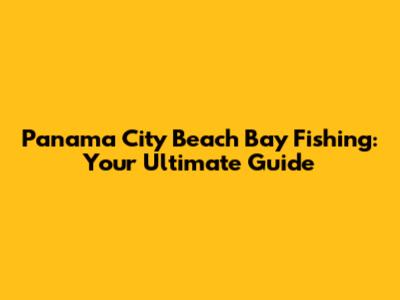 Panama City Beach Bay Fishing: Your Ultimate Guide