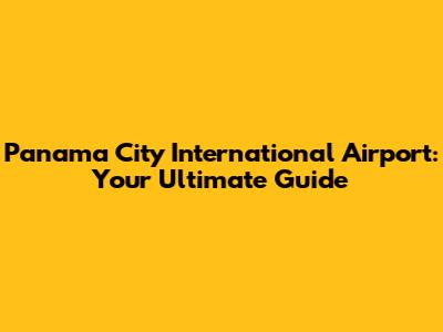 Panama City International Airport: Your Ultimate Guide