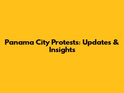 Panama City Protests: Updates & Insights