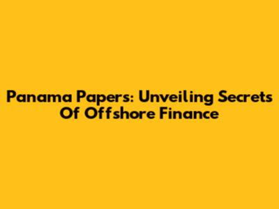 Panama Papers: Unveiling Secrets Of Offshore Finance