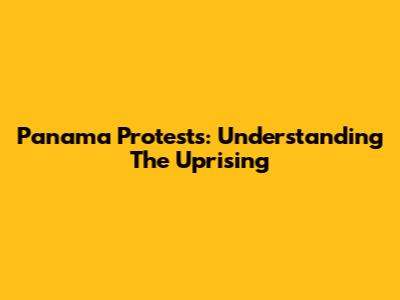 Panama Protests: Understanding The Uprising