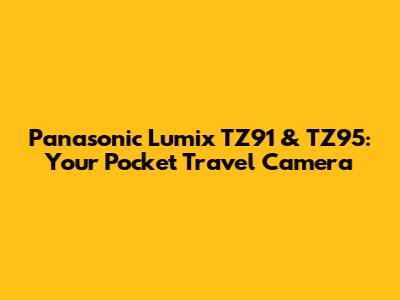 Panasonic Lumix TZ91 & TZ95: Your Pocket Travel Camera