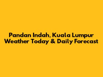 Pandan Indah, Kuala Lumpur Weather Today & Daily Forecast