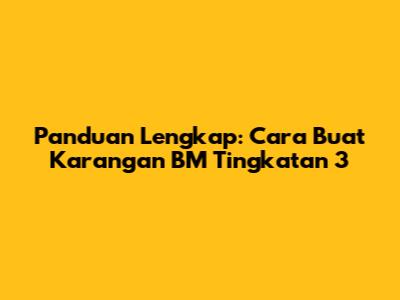 Panduan Lengkap: Cara Buat Karangan BM Tingkatan 3