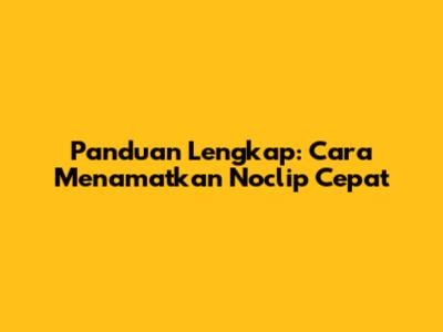 Panduan Lengkap: Cara Menamatkan Noclip Cepat