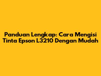 Panduan Lengkap: Cara Mengisi Tinta Epson L3210 Dengan Mudah