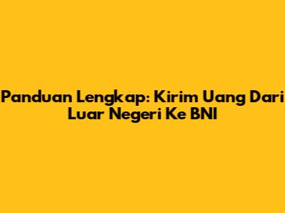 Panduan Lengkap: Kirim Uang Dari Luar Negeri Ke BNI