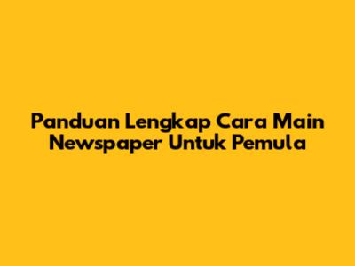 Panduan Lengkap Cara Main Newspaper Untuk Pemula