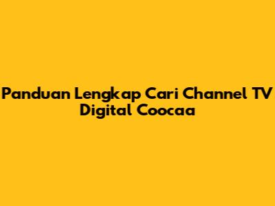 Panduan Lengkap Cari Channel TV Digital Coocaa