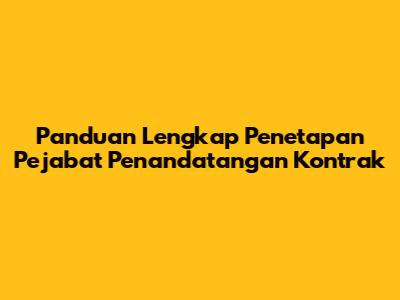 Panduan Lengkap Penetapan Pejabat Penandatangan Kontrak