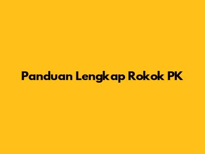 Panduan Lengkap Rokok PK
