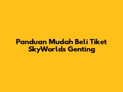 Panduan Mudah Beli Tiket SkyWorlds Genting