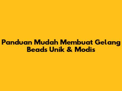 Panduan Mudah Membuat Gelang Beads Unik & Modis