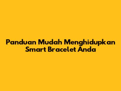 Panduan Mudah Menghidupkan Smart Bracelet Anda