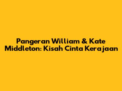 Pangeran William & Kate Middleton: Kisah Cinta Kerajaan
