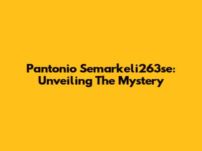 Pantonio Semarkeli263se: Unveiling The Mystery