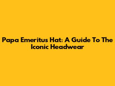 Papa Emeritus Hat: A Guide To The Iconic Headwear