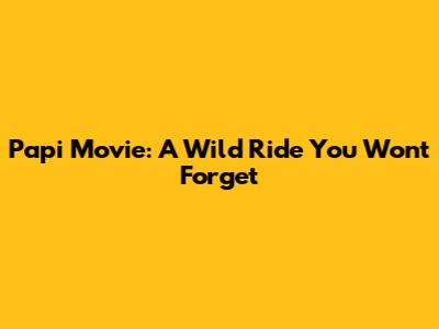 Papi Movie: A Wild Ride You Won't Forget