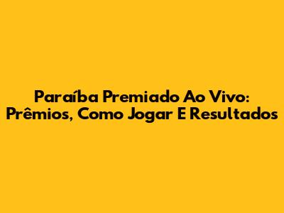 Paraíba Premiado Ao Vivo: Prêmios, Como Jogar E Resultados