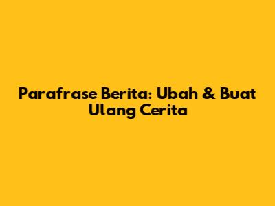 Parafrase Berita: Ubah & Buat Ulang Cerita