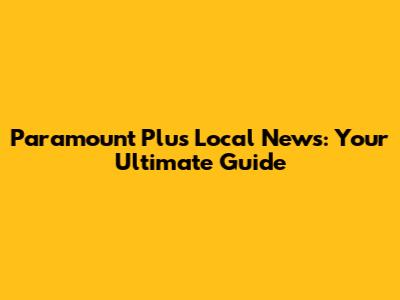 Paramount Plus Local News: Your Ultimate Guide