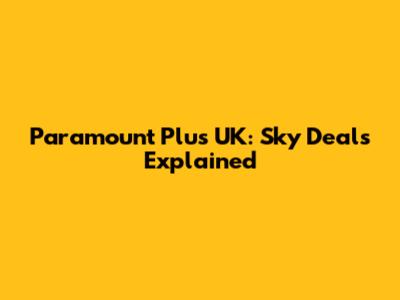 Paramount Plus UK: Sky Deals Explained