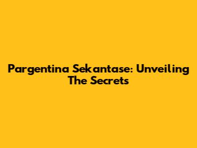 Pargentina Sekantase: Unveiling The Secrets